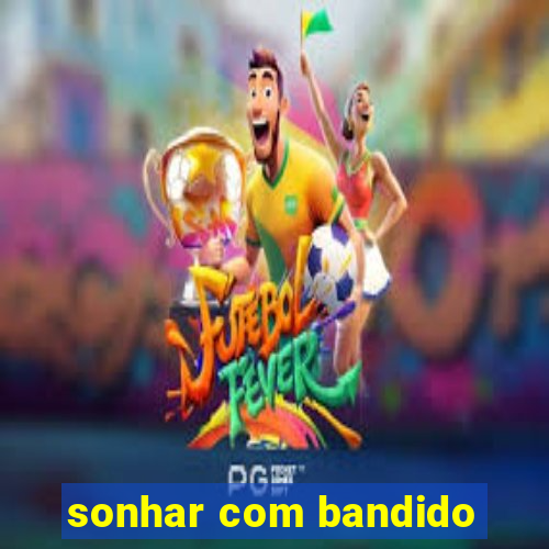 sonhar com bandido